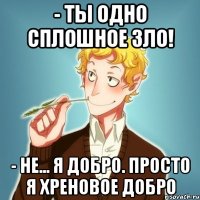 - Ты одно сплошное зло! - Не... я добро. Просто я хреновое добро