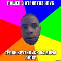 пошёл в стриптиз клуб тёлки крутились на моём DICKе