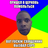 Пришел в церковь помольться but fuckin' священник вызвал cops