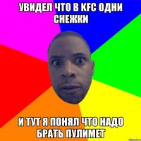 Увидел что в KFC одни снежки И тут я понял что надо брать пулимет