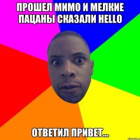 Прошел мимо и мелкие пацаны сказали hello Ответил привет...