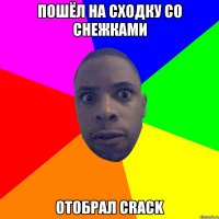 Пошёл на сходку со снежками Отобрал crack