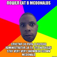 пошел eat в McDonalds спустил 30 пуль в колено ADMINISTRATOR за то, что на входе Stay VERY-VERY SNOWжок clown mcdonald