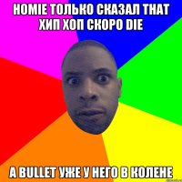 homie только сказал that хип хоп скоро die а bullet уже у него в колене