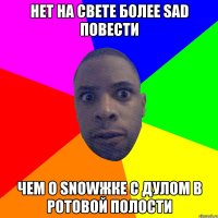 Нет на свете более sad повести Чем о snowжке с дулом в ротовой полости