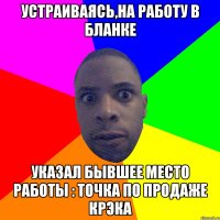 Устраиваясь,на работу в бланке Указал бывшее место работы : Точка по продаже крэка