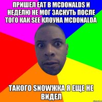 пришел eat в mcdonalds и неделю не мог заснуть после того как see клоуна Mcdonalda такого snowжка я еще не видел