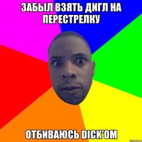 забыл взять дигл на перестрелку отбиваюсь dick'ом