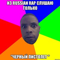 Из russian rap слушаю только "Черный пистолет "