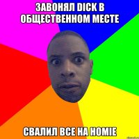 ЗАВОНЯЛ DICK В ОБЩЕСТВЕННОМ МЕСТЕ СВАЛИЛ ВСЕ НА HOMIE