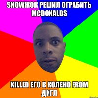 SNOWЖОК РЕШИЛ ОГРАБИТЬ MCDONALDS KILLED ЕГО В КОЛЕНО FROM ДИГЛ