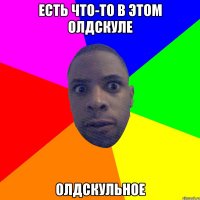 есть что-то в этом олдскуле олдскульное