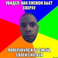 Увидел, как снежок бьет сверху Поперхнулся от смеха своей chicken