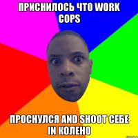 Приснилось что work cops проснулся and shoot себе in колено