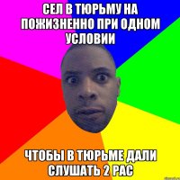 Сел в тюрьму на пожизненно при одном условии чтобы в тюрьме дали слушать 2 PAC