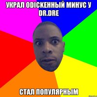 украл оdickенный минус у Dr.Dre стал популярным