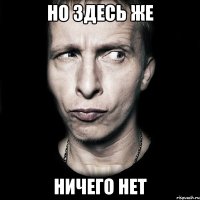 Но здесь же Ничего нет