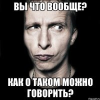 Вы что вообще? Как о таком можно говорить?