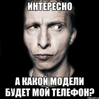 Интересно а какой модели будет мой телефон?