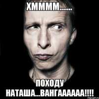 хмммм....... походу Наташа...ВАНГАААААА!!!!