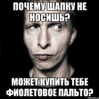 Почему шапку не носишь? Может купить тебе фиолетовое пальто?