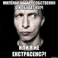 Милёнак ааааа... Собственно D и обхват 80?! Или я не екстрасенс?!