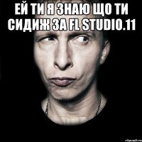 ей ти я знаю що ти сидиж за FL Studio.11 