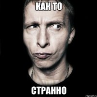 как то странно