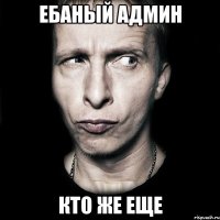 Ебаный админ кто же еще