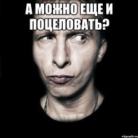 А можно еще и поцеловать? 