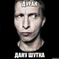 дурак дану шутка