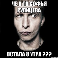 ЧЕ И ТО Софья рупицева встала 8 утра ???