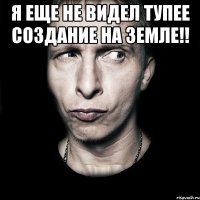 Я еще не видел тупее создание на Земле!! 