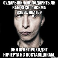 Сударыни, а не подарить ли вам весы письма взвешивать? Они ж не проходят ничерта из поставщикам.