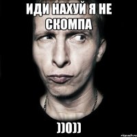 Иди нахуй я не скомпа ))0))