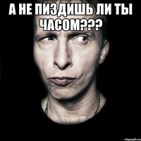 А не пиздишь ли ты часом??? 