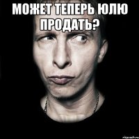 может теперь Юлю продать? 