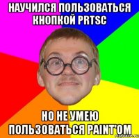 Научился пользоваться кнопкой PrtSc Но не умею пользоваться Paint'ом