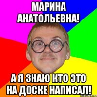 Марина Анатольевна! А я знаю кто это на доске написал!