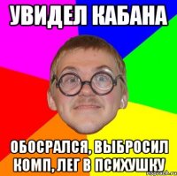 увидел кабана обосрался, выбросил комп, лег в психушку