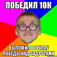 победил 10к выложил в группу победы над задротами