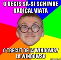 o decis să-si schimbe radical viata o trecut de la Windows7 la windows8