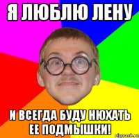 Я люблю Лену И всегда буду нюхать ее подмышки!