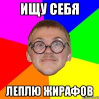 ИЩУ СЕБЯ ЛЕПЛЮ ЖИРАФОВ