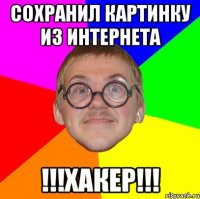 сохранил картинку из интернета !!!ХАКЕР!!!