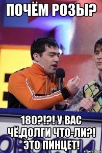 Почём розы? 180?!?! У вас чё,долги что-ли?! Это пинцет!