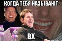 Когда тебя называют Вх