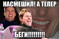 Насмешил! а тепер БЕГИ!!!!!!!!!