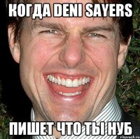 Когда Deni Sayers Пишет что ты нуб