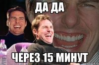 да да через 15 минут